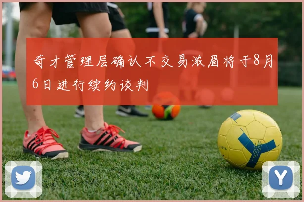 奇才管理层确认不交易浓眉将于8月6日进行续约谈判