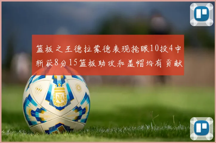 篮板之王德拉蒙德表现抢眼10投4中斩获8分15篮板助攻和盖帽均有贡献