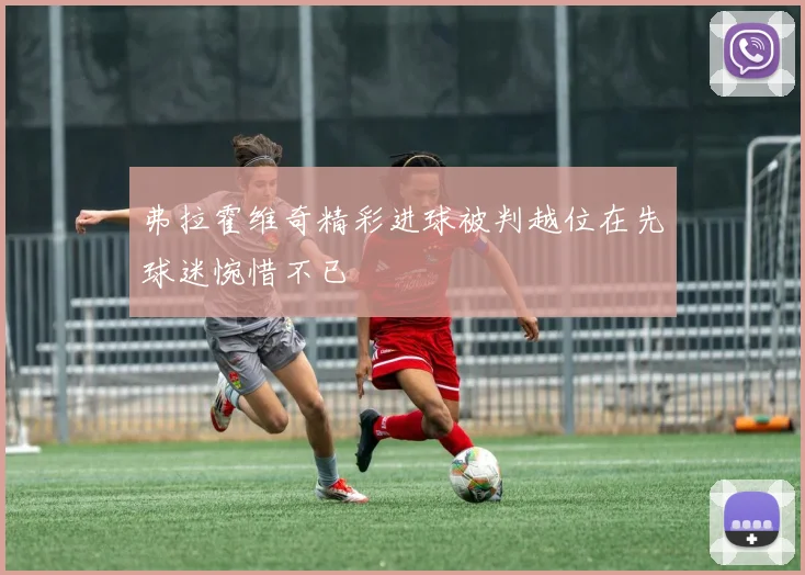 弗拉霍维奇精彩进球被判越位在先球迷惋惜不已