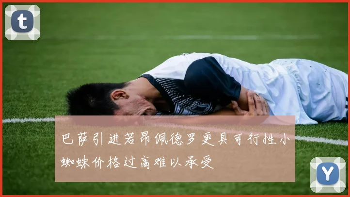 巴萨引进若昂佩德罗更具可行性小蜘蛛价格过高难以承受